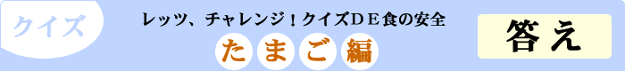 クイズ　レッツ、チャレンジ！クイズDE食の安全　「たまご編」　答え