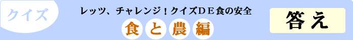 クイズ　レッツ、チャレンジ！クイズDE食の安全　「食と農編」　答え