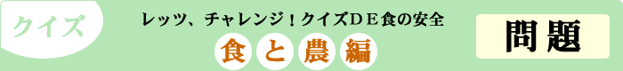 クイズ　レッツ、チャレンジ！クイズDE食の安全　「食と農編」　問題