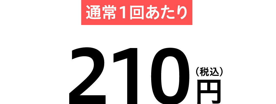 通常1回あたり 210円（税込）