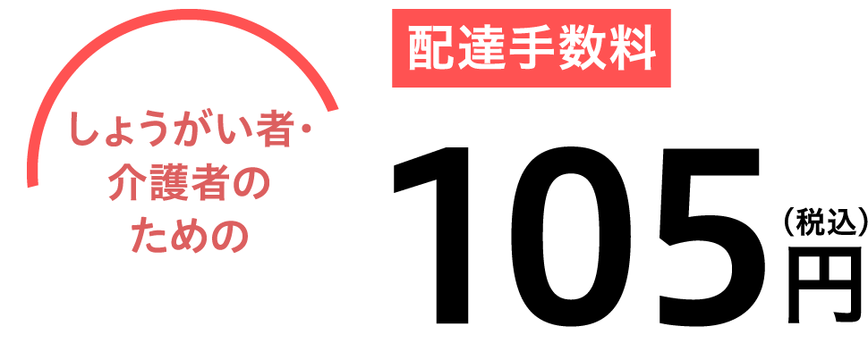 しょうがい者・介護者のための 配達手数料105円（税込）