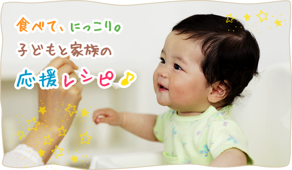 食べて、にっこり。子どもと家族の応援レシピ♪